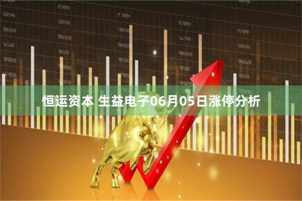 恒运资本 生益电子06月05日涨停分析