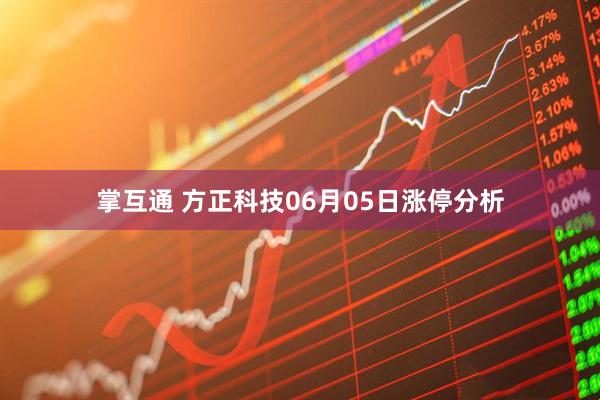 掌互通 方正科技06月05日涨停分析