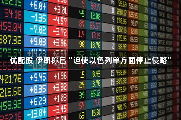 优配股 伊朗称已“迫使以色列单方面停止侵略”