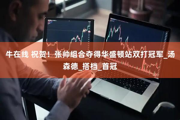 牛在线 祝贺！张帅组合夺得华盛顿站双打冠军_汤森德_搭档_首冠