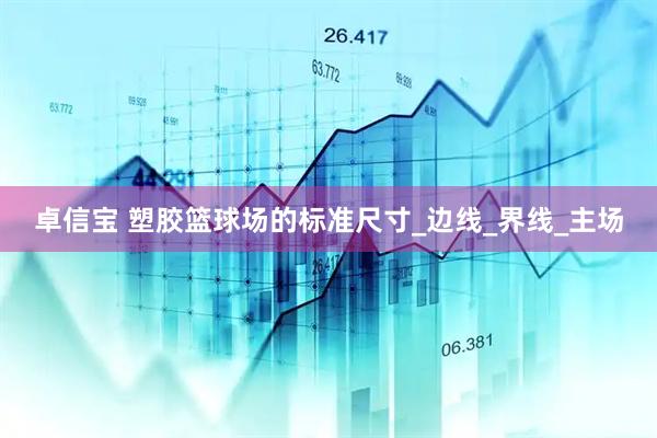 卓信宝 塑胶篮球场的标准尺寸_边线_界线_主场