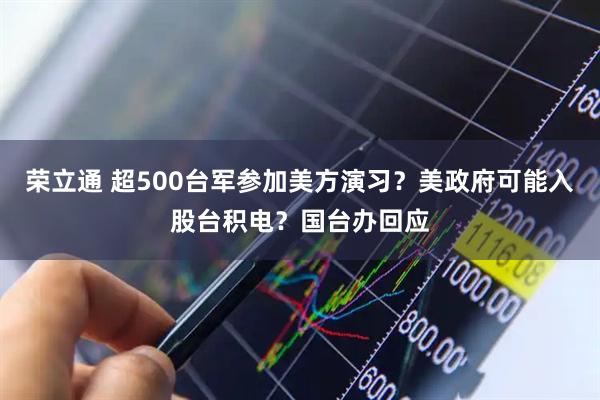 荣立通 超500台军参加美方演习？美政府可能入股台积电？国台办回应