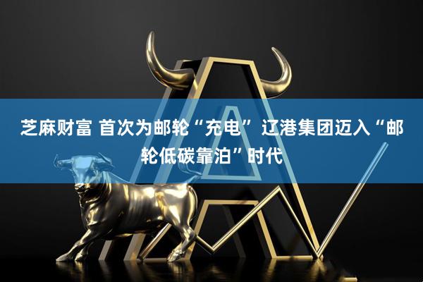 芝麻财富 首次为邮轮“充电” 辽港集团迈入“邮轮低碳靠泊”时代