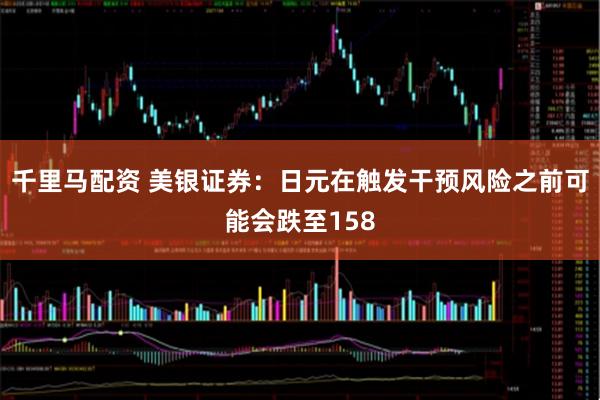 千里马配资 美银证券：日元在触发干预风险之前可能会跌至158
