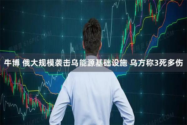 牛博 俄大规模袭击乌能源基础设施 乌方称3死多伤