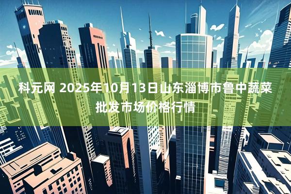 科元网 2025年10月13日山东淄博市鲁中蔬菜批发市场价格行情