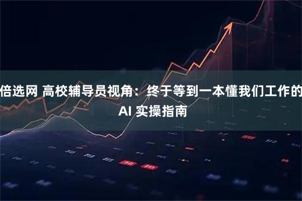 倍选网 高校辅导员视角：终于等到一本懂我们工作的 AI 实操指南