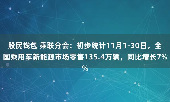 股民钱包 乘联分会：初步统计11月1-30日，全国乘用车新能源市场零售135.4万辆，同比增长7%