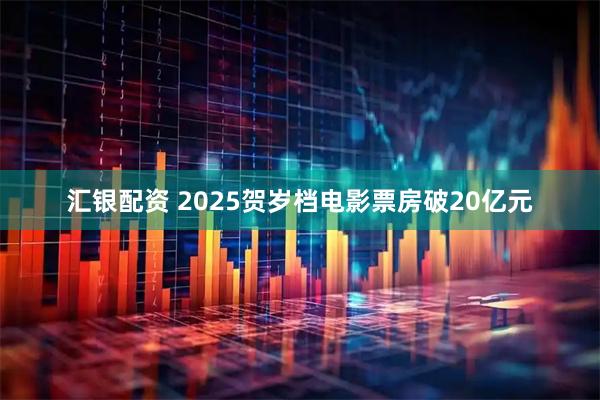 汇银配资 2025贺岁档电影票房破20亿元