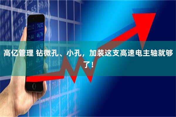 高亿管理 钻微孔、小孔，加装这支高速电主轴就够了！