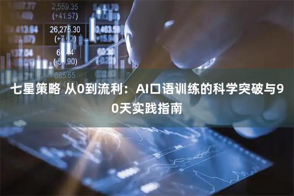 七星策略 从0到流利：AI口语训练的科学突破与90天实践指南