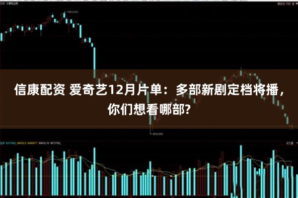 信康配资 爱奇艺12月片单：多部新剧定档将播，你们想看哪部?