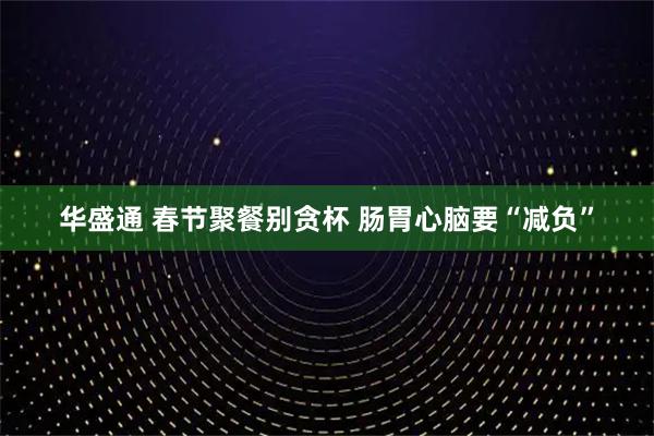 华盛通 春节聚餐别贪杯 肠胃心脑要“减负”