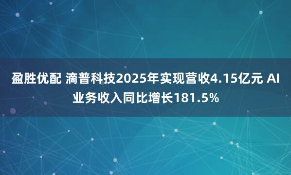 盈胜优配 滴普科技2025年实现营收4.15亿元 AI业务收入同比增长181.5%